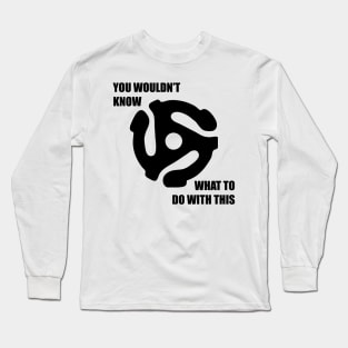 You wouldnt know what to do with this 45 Long Sleeve T-Shirt